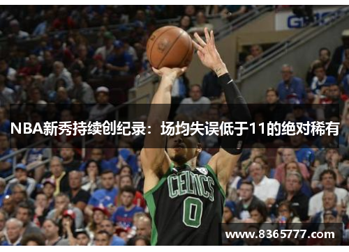 NBA新秀持续创纪录：场均失误低于11的绝对稀有