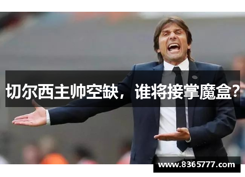 切尔西主帅空缺，谁将接掌魔盒？