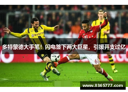多特蒙德大手笔！闪电签下两大巨星，引援开支过亿