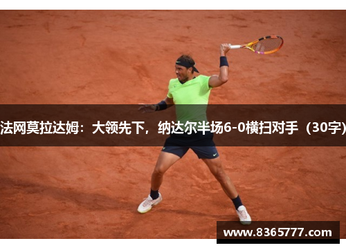 法网莫拉达姆：大领先下，纳达尔半场6-0横扫对手（30字）